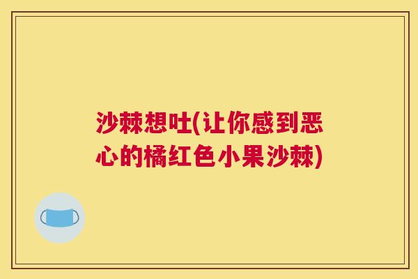 沙棘想吐(让你感到恶心的橘红色小果沙棘)