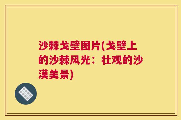 沙棘戈壁图片(戈壁上的沙棘风光：壮观的沙漠美景)