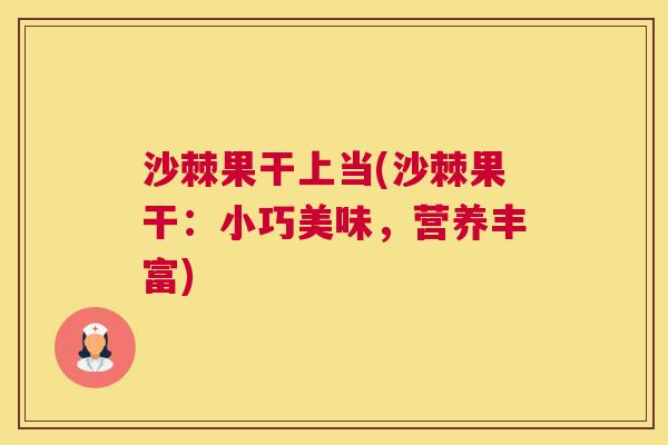 沙棘果干上当(沙棘果干：小巧美味，营养丰富)