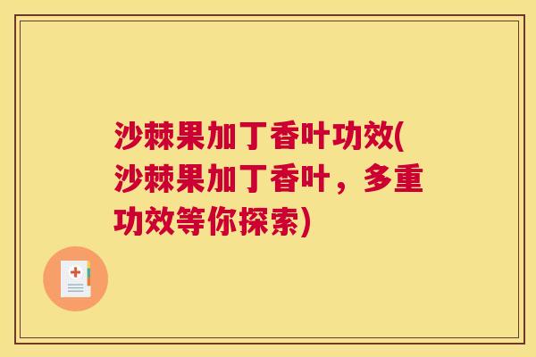 沙棘果加丁香叶功效(沙棘果加丁香叶，多重功效等你探索)