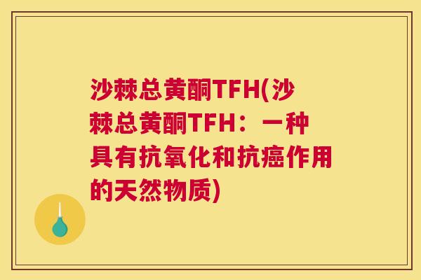 沙棘总黄酮TFH(沙棘总黄酮TFH：一种具有抗氧化和抗癌作用的天然物质)