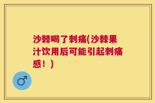 沙棘喝了刺痛(沙棘果汁饮用后可能引起刺痛感！)