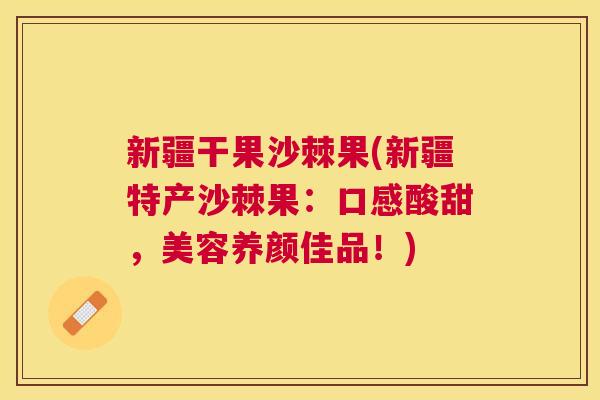 新疆干果沙棘果(新疆特产沙棘果：口感酸甜，美容养颜佳品！)