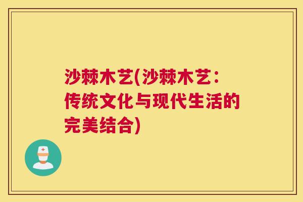 沙棘木艺(沙棘木艺：传统文化与现代生活的完美结合)
