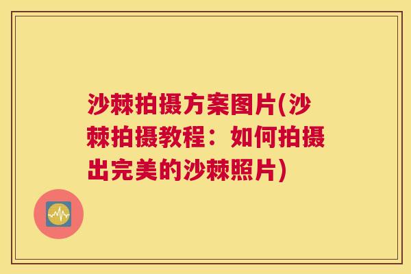 沙棘拍摄方案图片(沙棘拍摄教程：如何拍摄出完美的沙棘照片)