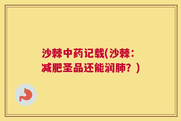 沙棘中药记载(沙棘：减肥圣品还能润肺？)