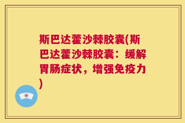 斯巴达藿沙棘胶囊(斯巴达藿沙棘胶囊：缓解胃肠症状，增强免疫力)