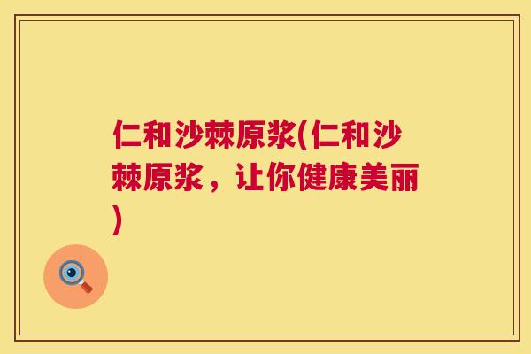 仁和沙棘原浆(仁和沙棘原浆，让你健康美丽)
