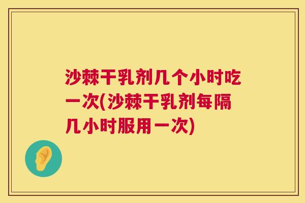 沙棘干乳剂几个小时吃一次(沙棘干乳剂每隔几小时服用一次)