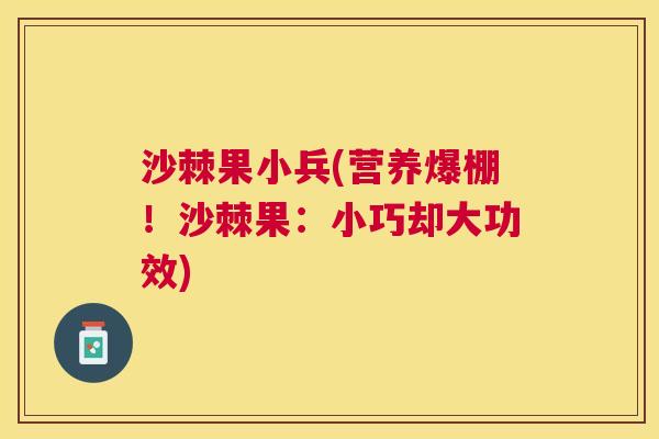 沙棘果小兵(营养爆棚！沙棘果：小巧却大功效)