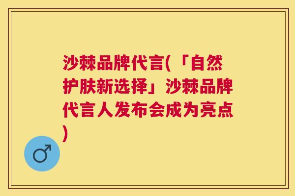 沙棘品牌代言(「自然护肤新选择」沙棘品牌代言人发布会成为亮点)