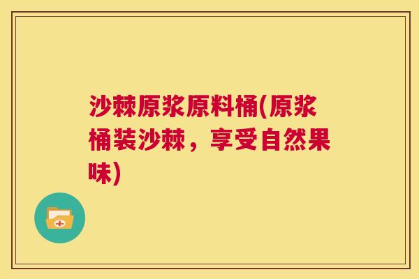 沙棘原浆原料桶(原浆桶装沙棘，享受自然果味)