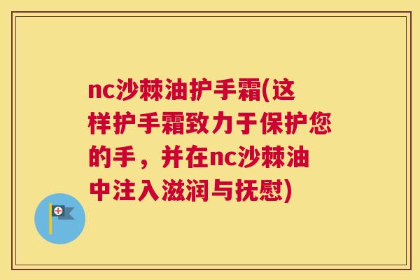 nc沙棘油护手霜(这样护手霜致力于保护您的手，并在nc沙棘油中注入滋润与抚慰)