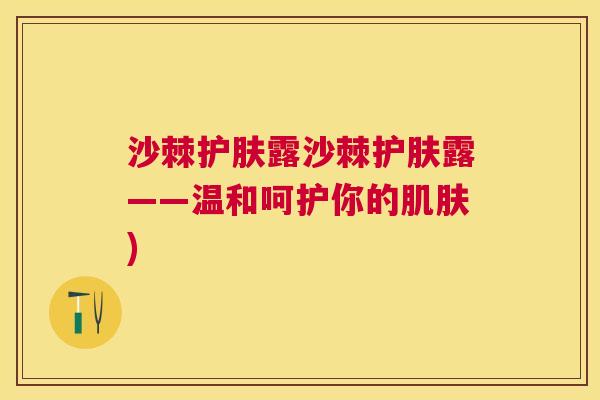 沙棘护肤露沙棘护肤露——温和呵护你的肌肤)