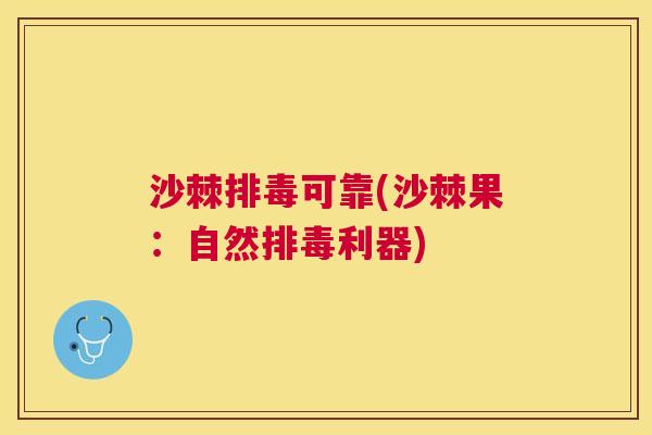 沙棘排毒可靠(沙棘果：自然排毒利器)