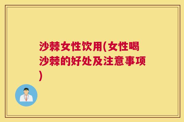 沙棘女性饮用(女性喝沙棘的好处及注意事项)