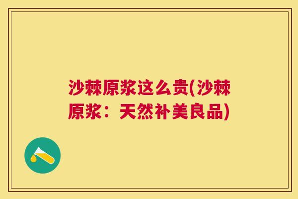 沙棘原浆这么贵(沙棘原浆：天然补美良品)
