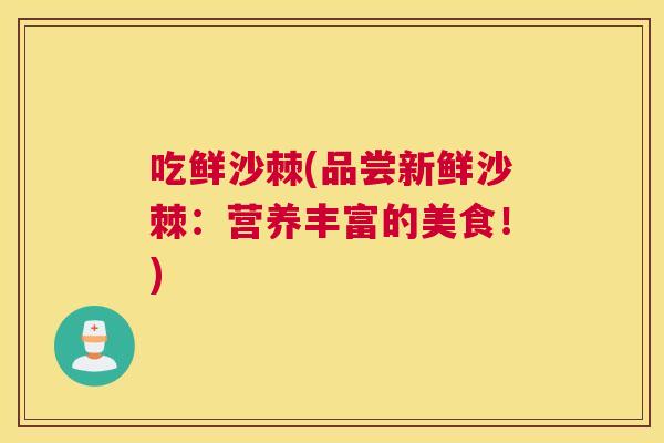 吃鲜沙棘(品尝新鲜沙棘：营养丰富的美食！)