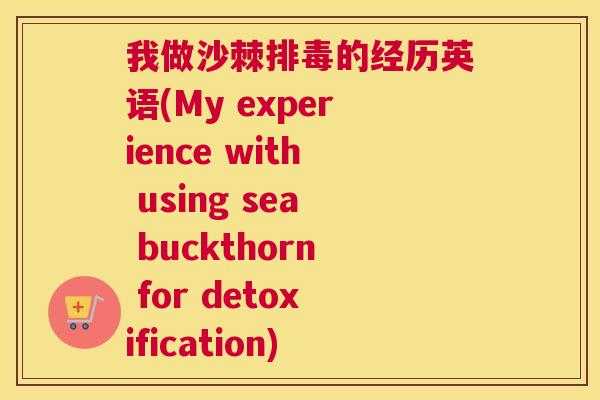 我做沙棘排毒的经历英语(My experience with using sea buckthorn for detoxification)