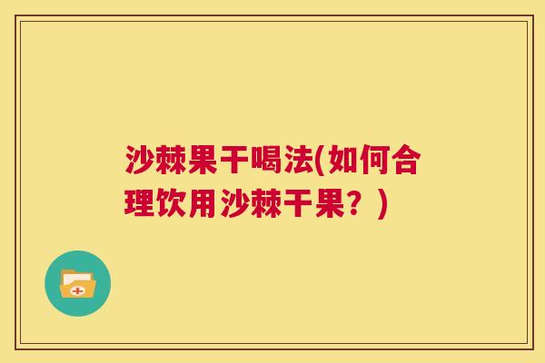 沙棘果干喝法(如何合理饮用沙棘干果？)