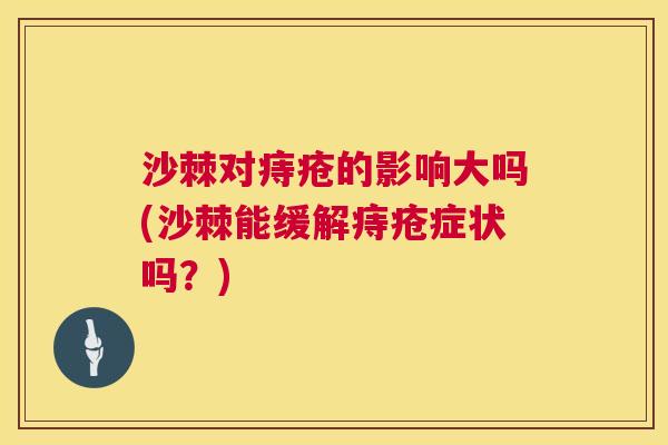 沙棘对痔疮的影响大吗(沙棘能缓解痔疮症状吗？)