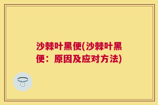 沙棘叶黑便(沙棘叶黑便：原因及应对方法)