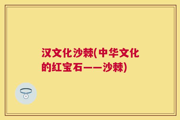 汉文化沙棘(中华文化的红宝石——沙棘)