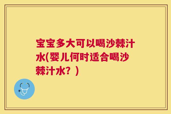 宝宝多大可以喝沙棘汁水(婴儿何时适合喝沙棘汁水？)