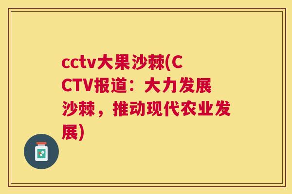 cctv大果沙棘(CCTV报道：大力发展沙棘，推动现代农业发展)