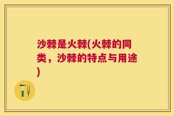 沙棘是火棘(火棘的同类，沙棘的特点与用途)