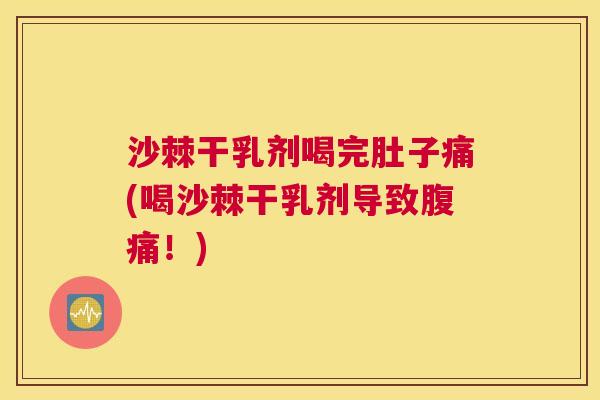 沙棘干乳剂喝完肚子痛(喝沙棘干乳剂导致腹痛！)