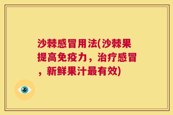 沙棘感冒用法(沙棘果提高免疫力，治疗感冒，新鲜果汁最有效)
