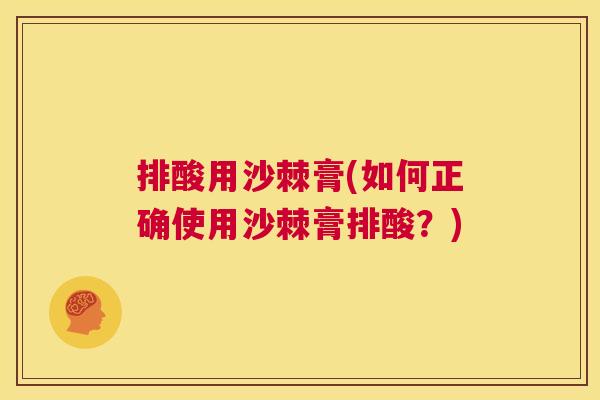 排酸用沙棘膏(如何正确使用沙棘膏排酸？)