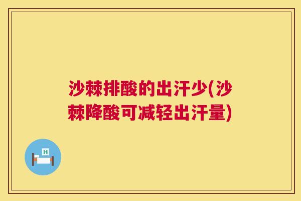 沙棘排酸的出汗少(沙棘降酸可减轻出汗量)
