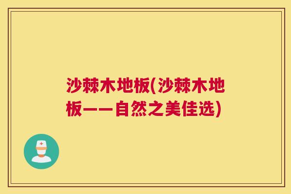 沙棘木地板(沙棘木地板——自然之美佳选)