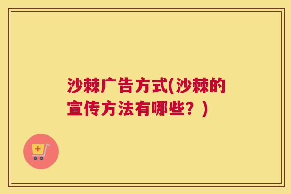 沙棘广告方式(沙棘的宣传方法有哪些？)