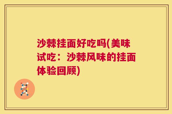 沙棘挂面好吃吗(美味试吃：沙棘风味的挂面体验回顾)