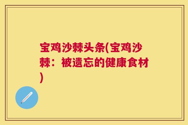 宝鸡沙棘头条(宝鸡沙棘：被遗忘的健康食材)