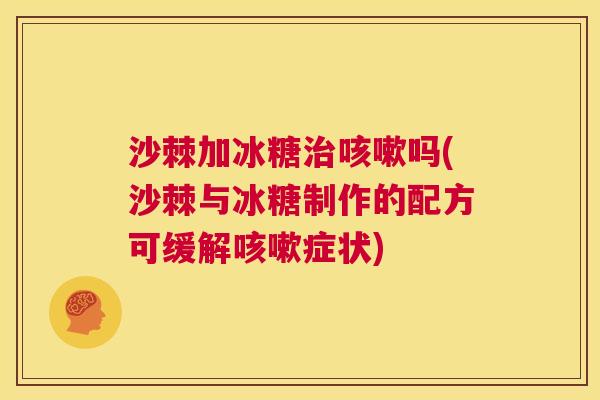 沙棘加冰糖治咳嗽吗(沙棘与冰糖制作的配方可缓解咳嗽症状)