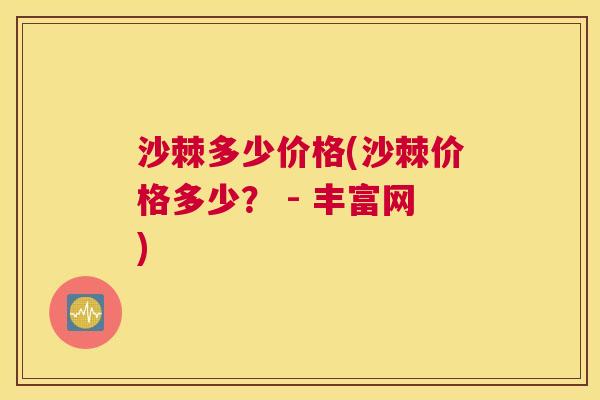 沙棘多少价格(沙棘价格多少？ - 丰富网)