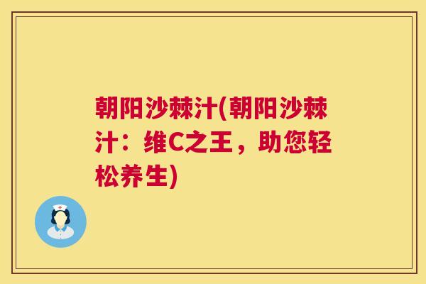 朝阳沙棘汁(朝阳沙棘汁：维C之王，助您轻松养生)