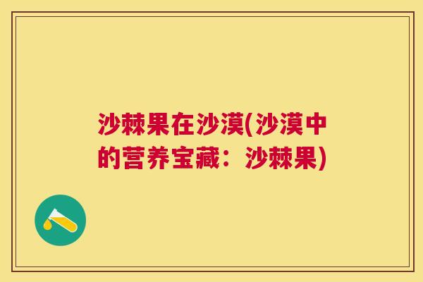 沙棘果在沙漠(沙漠中的营养宝藏：沙棘果)