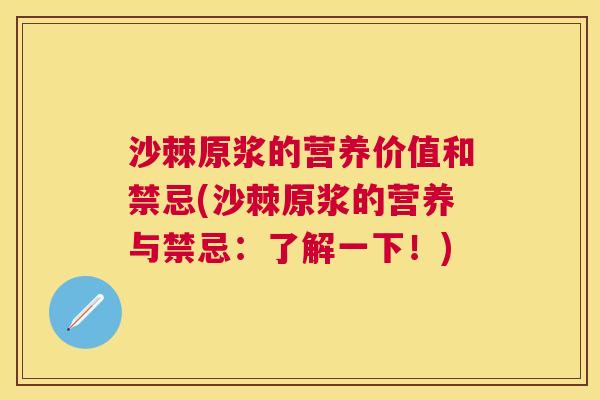 沙棘原浆的营养价值和禁忌(沙棘原浆的营养与禁忌：了解一下！)