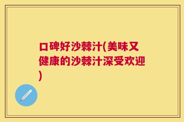 口碑好沙棘汁(美味又健康的沙棘汁深受欢迎)