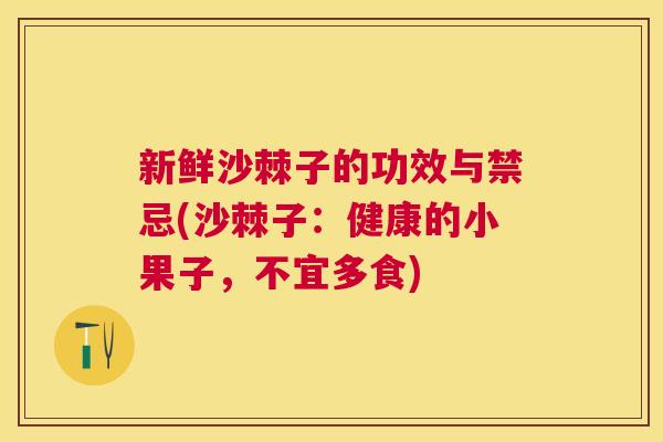 新鲜沙棘子的功效与禁忌(沙棘子：健康的小果子，不宜多食)