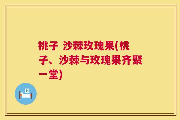 桃子 沙棘玫瑰果(桃子、沙棘与玫瑰果齐聚一堂)