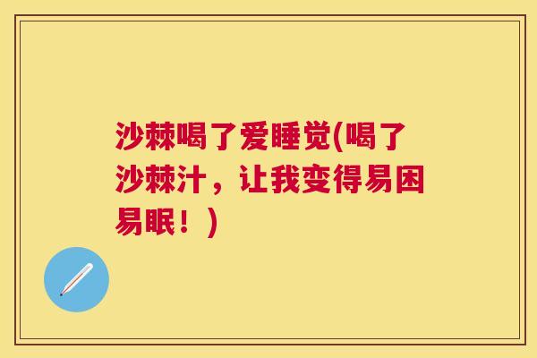 沙棘喝了爱睡觉(喝了沙棘汁，让我变得易困易眠！)
