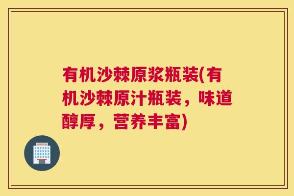 有机沙棘原浆瓶装(有机沙棘原汁瓶装，味道醇厚，营养丰富)