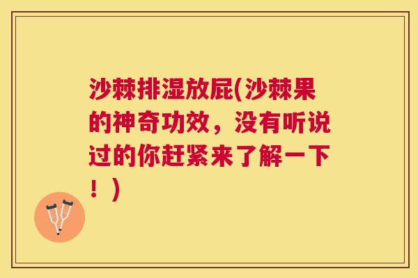 沙棘排湿放屁(沙棘果的神奇功效，没有听说过的你赶紧来了解一下！)
