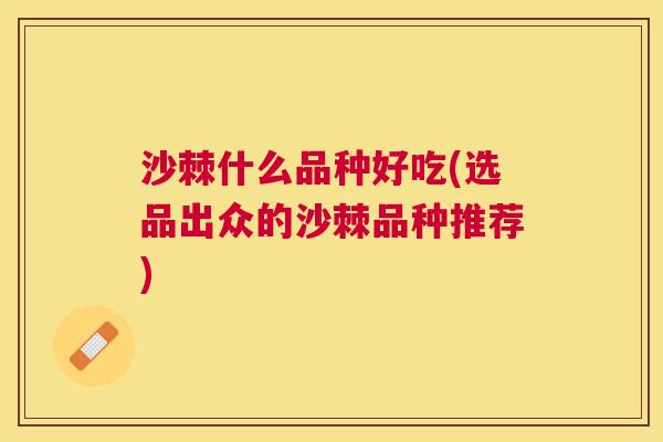 沙棘什么品种好吃(选品出众的沙棘品种推荐)